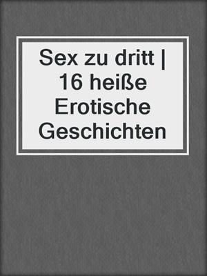 cover image of Sex zu dritt | 16 heiße Erotische Geschichten