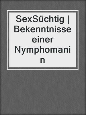 cover image of SexSüchtig | Bekenntnisse einer Nymphomanin