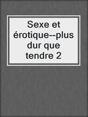 cover image of Sexe et érotique--plus dur que tendre 2