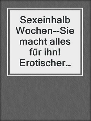 cover image of Sexeinhalb Wochen--Sie macht alles für ihn! Erotischer Roman