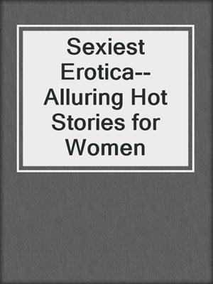 cover image of Sexiest Erotica--Alluring Hot Stories for Women