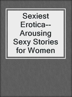cover image of Sexiest Erotica--Arousing Sexy Stories for Women