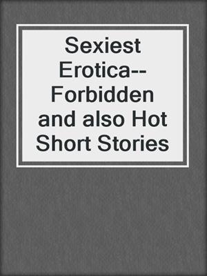 cover image of Sexiest Erotica--Forbidden and also Hot Short Stories
