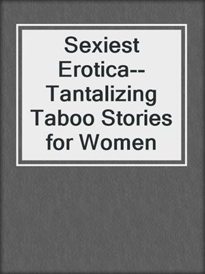 cover image of Sexiest Erotica--Tantalizing Taboo Stories for Women