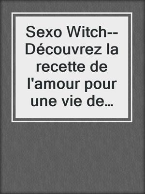 cover image of Sexo Witch--Découvrez la recette de l'amour pour une vie de couple décomplexée