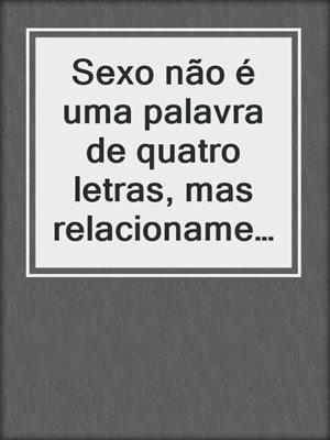 cover image of Sexo não é uma palavra de quatro  letras, mas relacionamento costuma ser