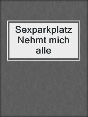 cover image of Sexparkplatz Nehmt mich alle