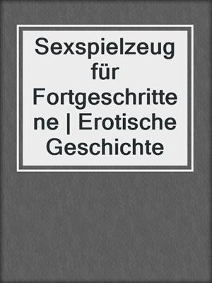 cover image of Sexspielzeug für Fortgeschrittene | Erotische Geschichte