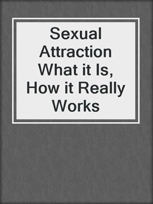 cover image of Sexual Attraction What it Is, How it Really Works