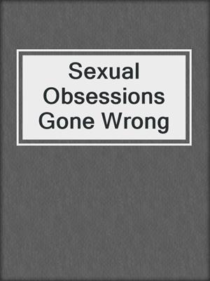 cover image of Sexual Obsessions Gone Wrong