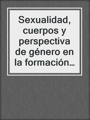 cover image of Sexualidad, cuerpos y perspectiva de género en la formación docente