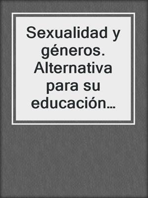 cover image of Sexualidad y géneros. Alternativa para su educación ante los retos del siglo XXI