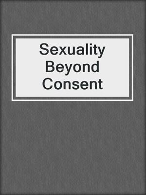 cover image of Sexuality Beyond Consent