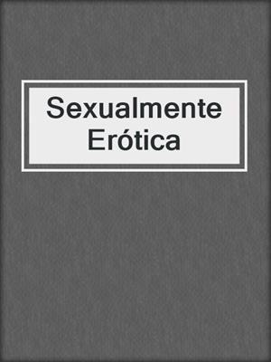cover image of Sexualmente Erótica