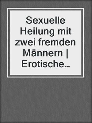 cover image of Sexuelle Heilung mit zwei fremden Männern | Erotische Geschichte
