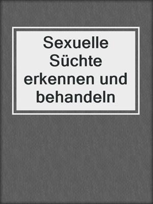 cover image of Sexuelle Süchte erkennen und behandeln