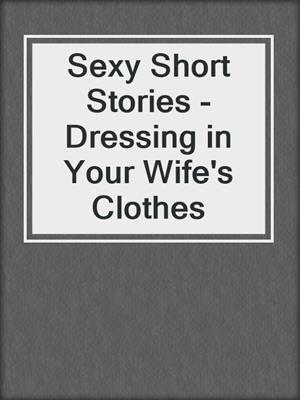 cover image of Sexy Short Stories - Dressing in Your Wife's Clothes