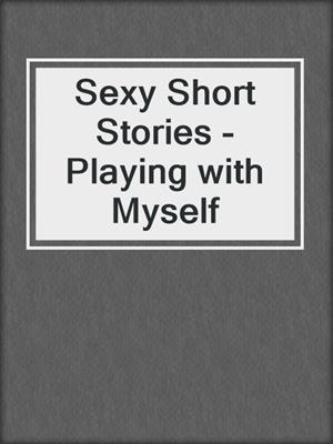 cover image of Sexy Short Stories - Playing with Myself