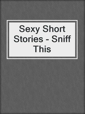 cover image of Sexy Short Stories - Sniff This
