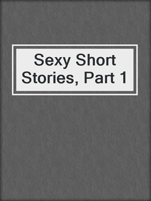 cover image of Sexy Short Stories, Part 1