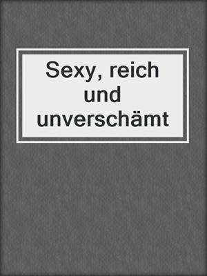 cover image of Sexy, reich und unverschämt