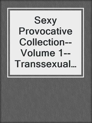 cover image of Sexy Provocative Collection--Volume 1--Transsexual Romance, Transgender Age Play, Tranny and Men
