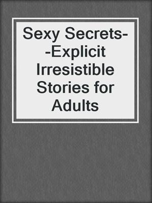 cover image of Sexy Secrets--Explicit Irresistible Stories for Adults