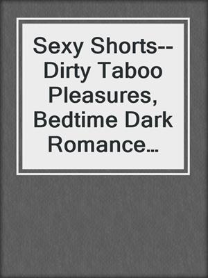 cover image of Sexy Shorts--Dirty Taboo Pleasures, Bedtime Dark Romance Collection