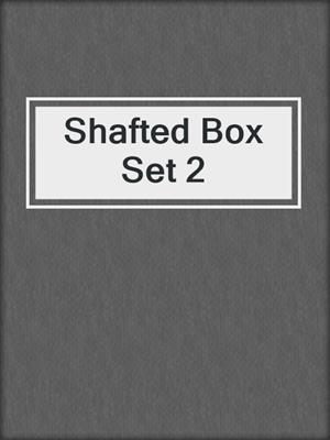 cover image of Shafted Box Set 2