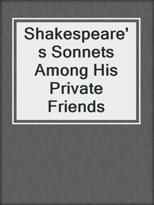 cover image of Shakespeare's Sonnets Among His Private Friends