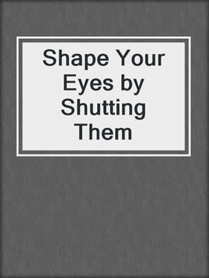 cover image of Shape Your Eyes by Shutting Them