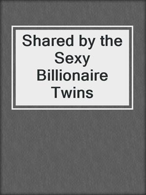 cover image of Shared by the Sexy Billionaire Twins