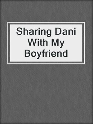 cover image of Sharing Dani With My Boyfriend