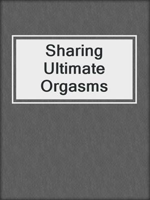 cover image of Sharing Ultimate Orgasms