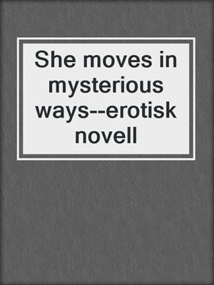 cover image of She moves in mysterious ways--erotisk novell