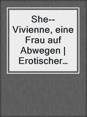 cover image of She--Vivienne, eine Frau auf Abwegen | Erotischer Roman