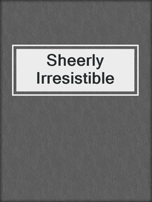 cover image of Sheerly Irresistible