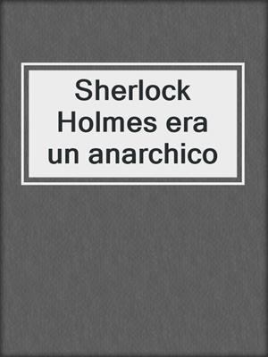 cover image of Sherlock Holmes era un anarchico