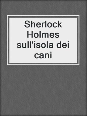cover image of Sherlock Holmes sull'isola dei cani