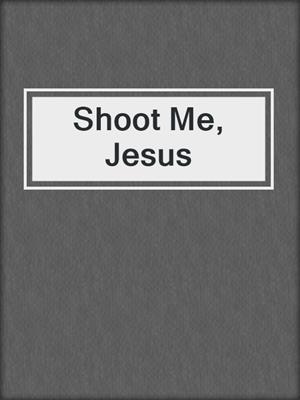 cover image of Shoot Me, Jesus