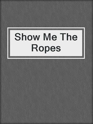 cover image of Show Me The Ropes