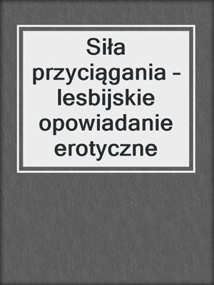 cover image of Siła przyciągania – lesbijskie opowiadanie erotyczne