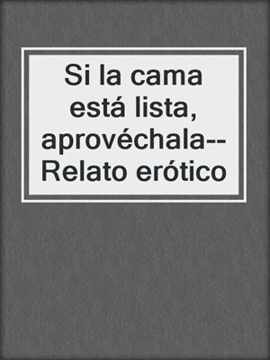 cover image of Si la cama está lista, aprovéchala--Relato erótico