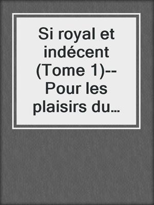 cover image of Si royal et indécent (Tome 1)--Pour les plaisirs du prince