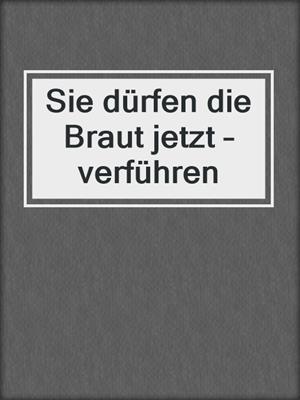 Sie dürfen die Braut jetzt – verführen