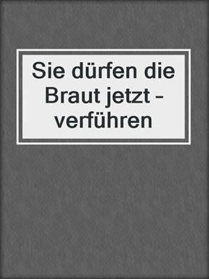 cover image of Sie dürfen die Braut jetzt – verführen