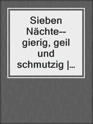 cover image of Sieben Nächte--gierig, geil und schmutzig | Erotische Geschichten