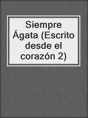 cover image of Siempre Ágata (Escrito desde el corazón 2)