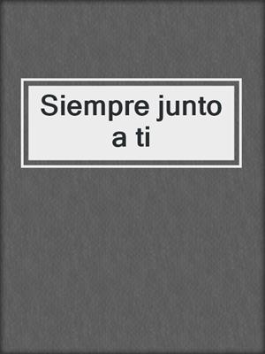 cover image of Siempre junto a ti