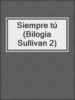 cover image of Siempre tú (Bilogía Sullivan 2)